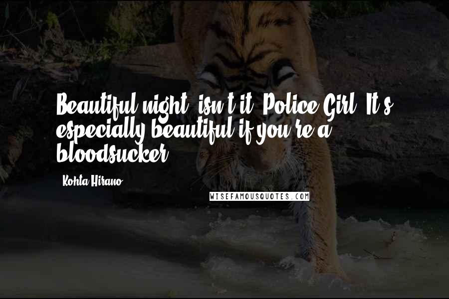 Kohta Hirano Quotes: Beautiful night, isn't it, Police Girl? It's especially beautiful if you're a bloodsucker.