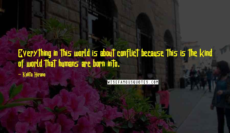 Kohta Hirano Quotes: Everything in this world is about conflict because this is the kind of world that humans are born into.