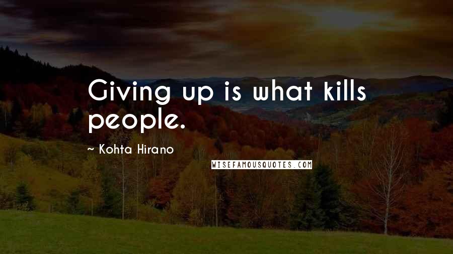 Kohta Hirano Quotes: Giving up is what kills people.