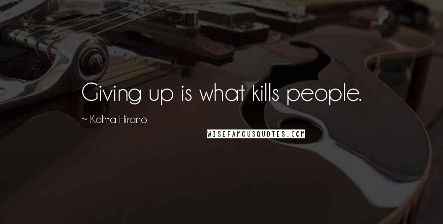 Kohta Hirano Quotes: Giving up is what kills people.