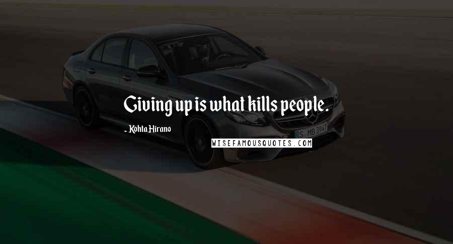 Kohta Hirano Quotes: Giving up is what kills people.