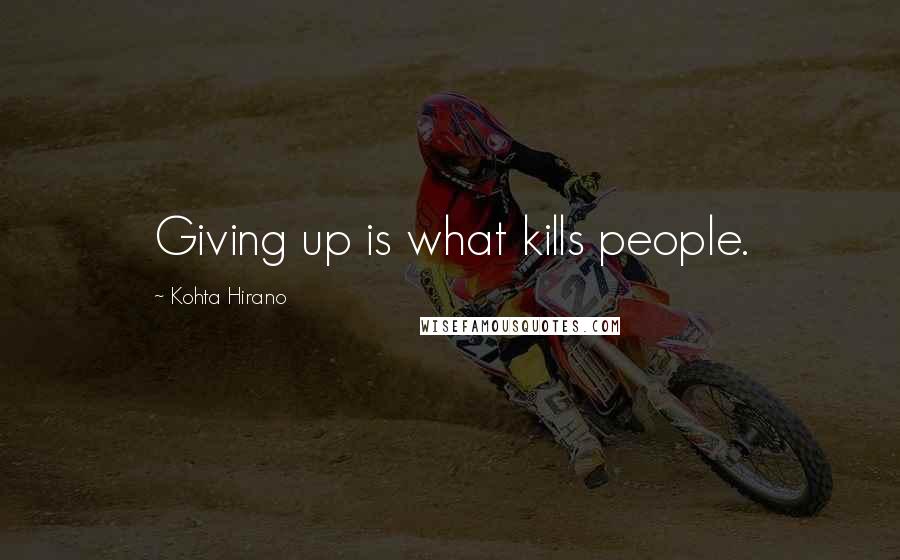 Kohta Hirano Quotes: Giving up is what kills people.