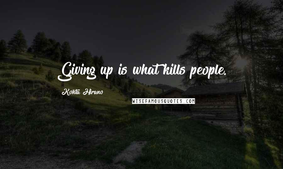 Kohta Hirano Quotes: Giving up is what kills people.