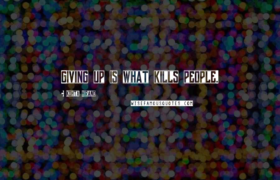 Kohta Hirano Quotes: Giving up is what kills people.