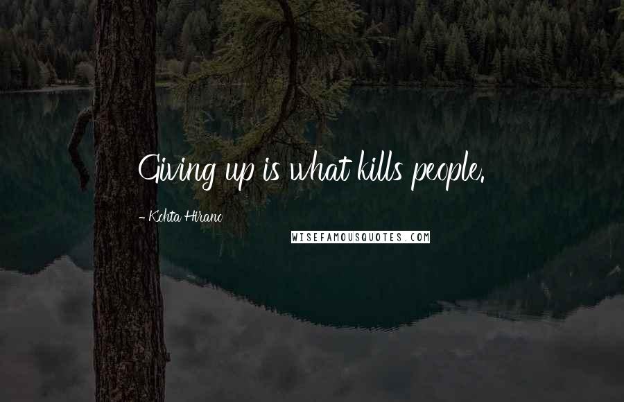 Kohta Hirano Quotes: Giving up is what kills people.