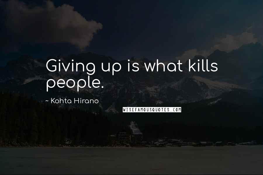 Kohta Hirano Quotes: Giving up is what kills people.