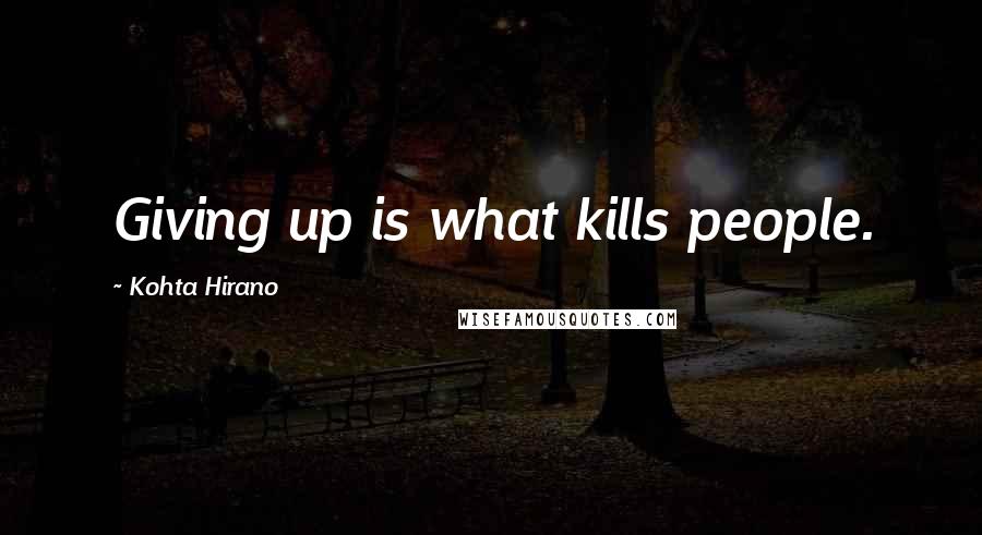 Kohta Hirano Quotes: Giving up is what kills people.