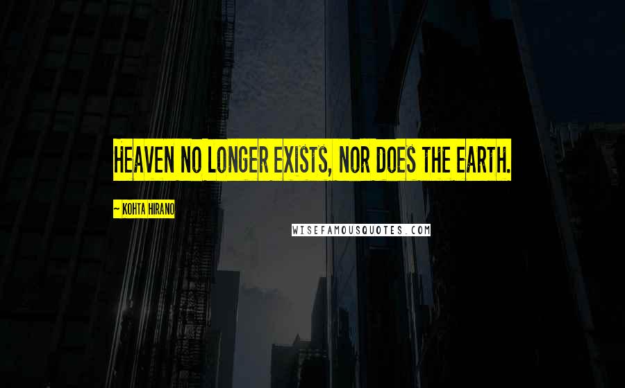 Kohta Hirano Quotes: Heaven no longer exists, nor does the earth.