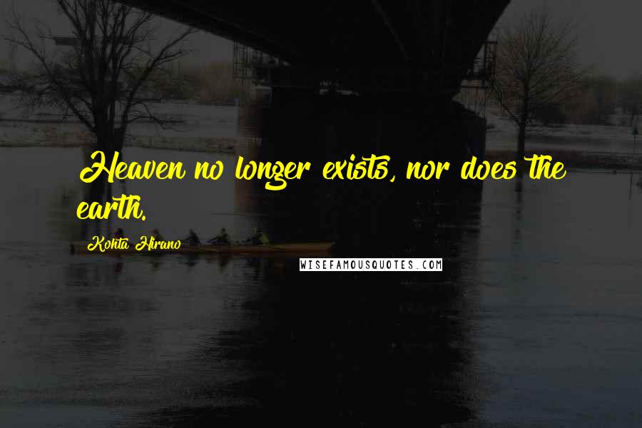 Kohta Hirano Quotes: Heaven no longer exists, nor does the earth.