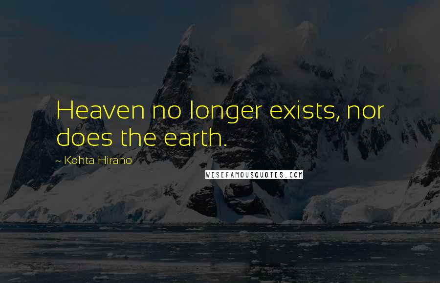 Kohta Hirano Quotes: Heaven no longer exists, nor does the earth.