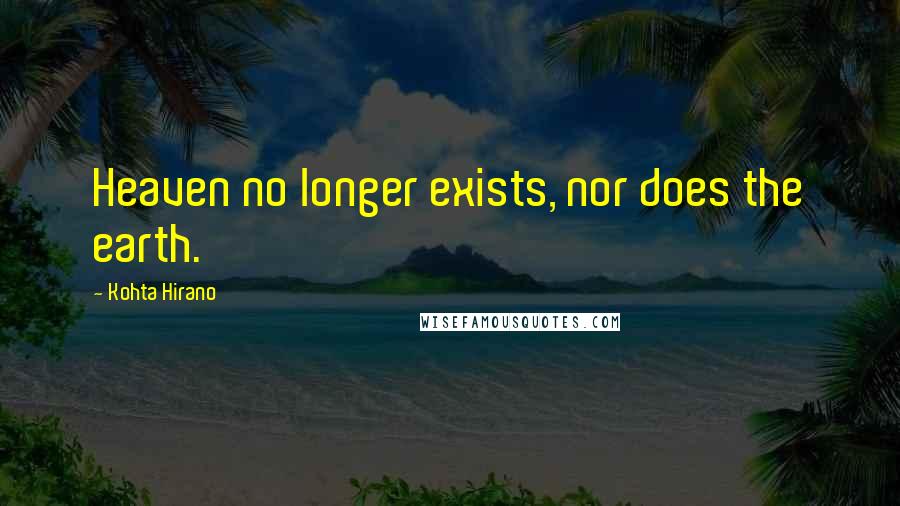 Kohta Hirano Quotes: Heaven no longer exists, nor does the earth.