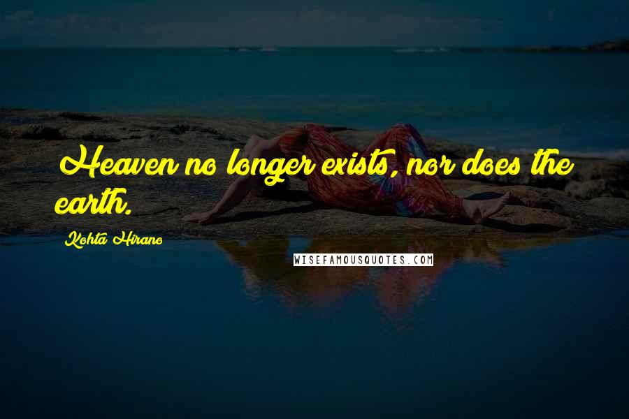 Kohta Hirano Quotes: Heaven no longer exists, nor does the earth.