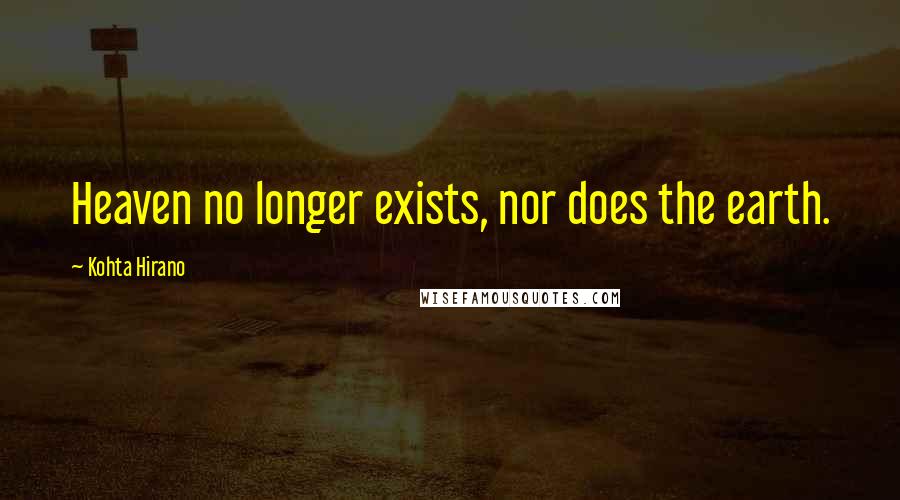 Kohta Hirano Quotes: Heaven no longer exists, nor does the earth.