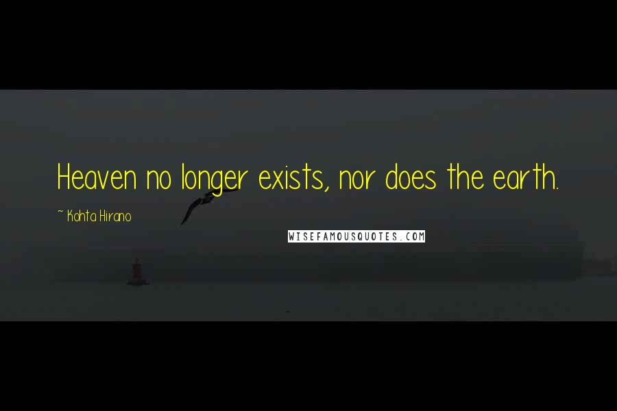 Kohta Hirano Quotes: Heaven no longer exists, nor does the earth.