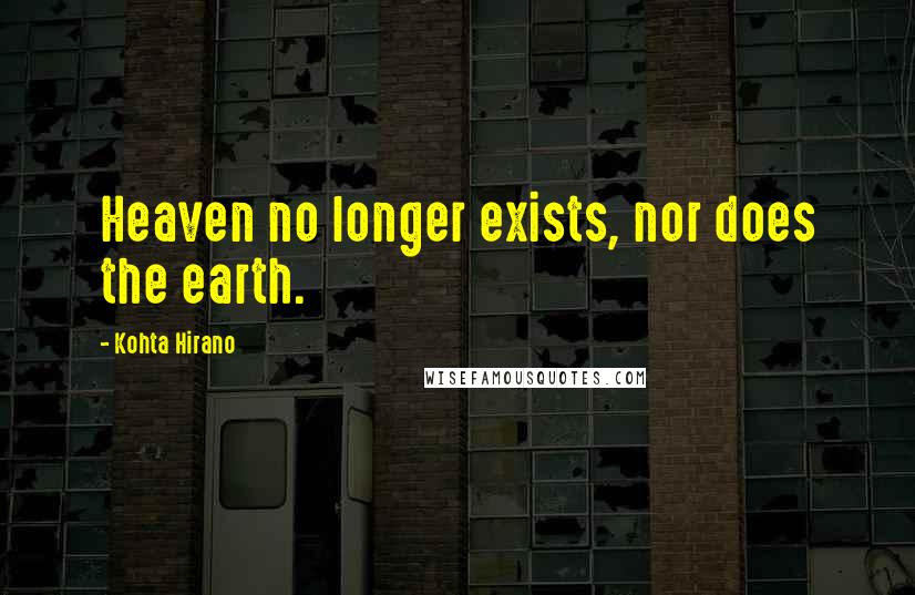 Kohta Hirano Quotes: Heaven no longer exists, nor does the earth.