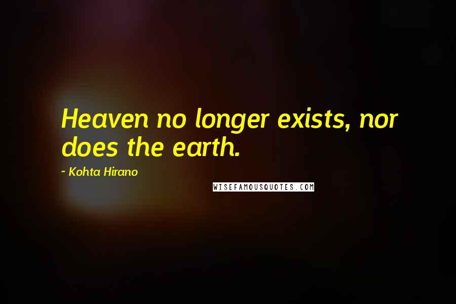 Kohta Hirano Quotes: Heaven no longer exists, nor does the earth.