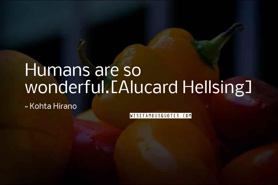 Kohta Hirano Quotes: Humans are so wonderful.[Alucard Hellsing]