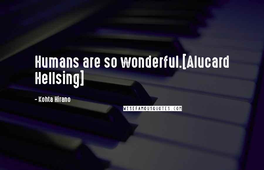 Kohta Hirano Quotes: Humans are so wonderful.[Alucard Hellsing]