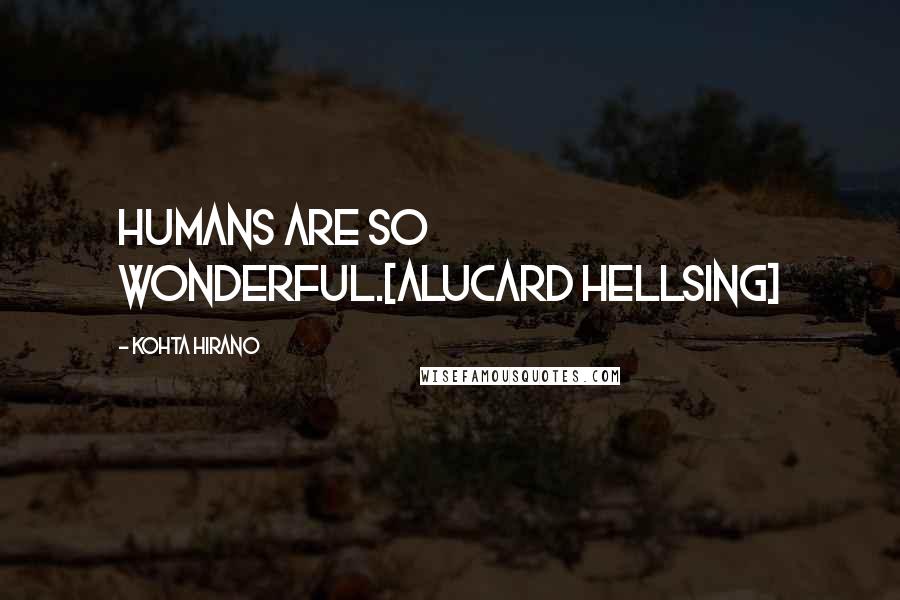 Kohta Hirano Quotes: Humans are so wonderful.[Alucard Hellsing]