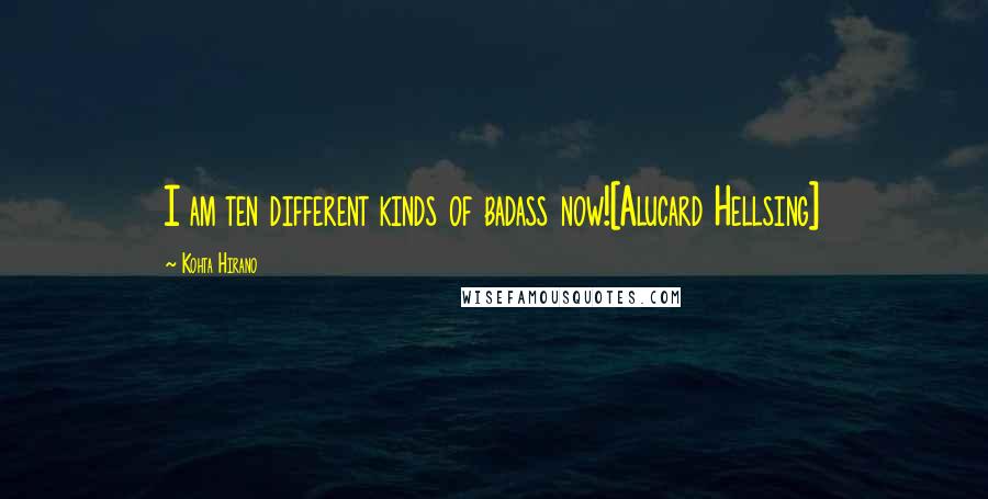 Kohta Hirano Quotes: I am ten different kinds of badass now![Alucard Hellsing]