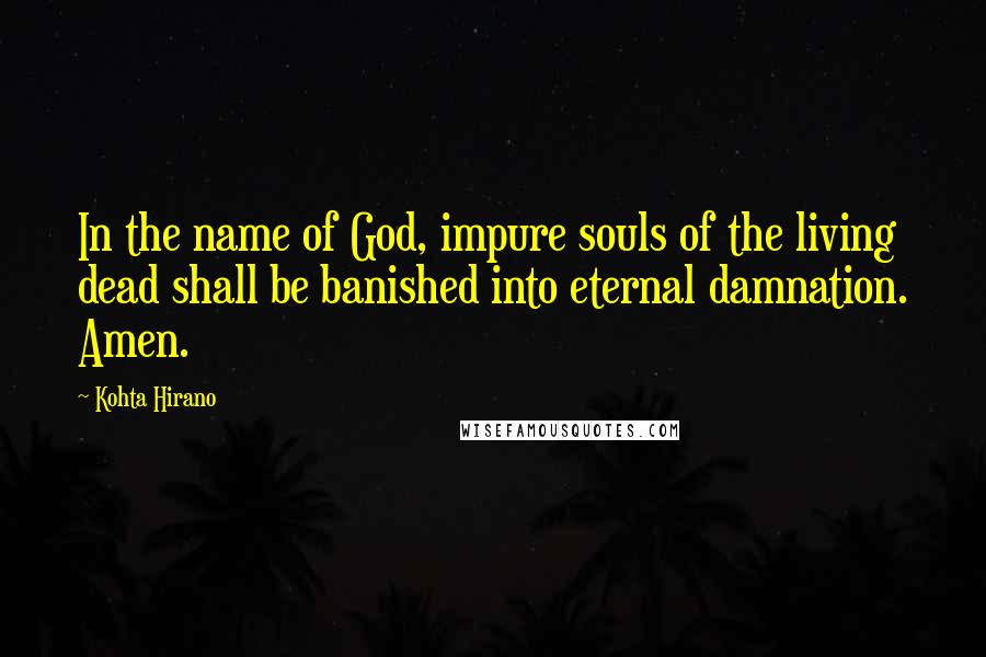 Kohta Hirano Quotes: In the name of God, impure souls of the living dead shall be banished into eternal damnation. Amen.