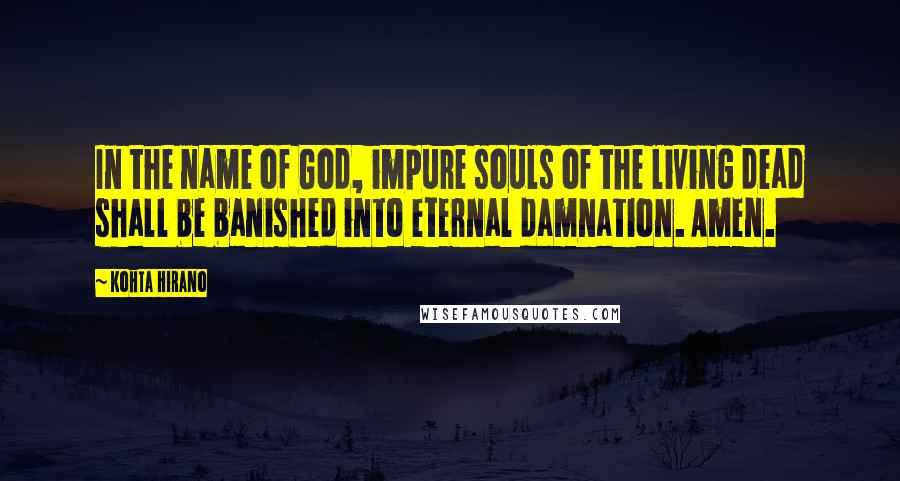 Kohta Hirano Quotes: In the name of God, impure souls of the living dead shall be banished into eternal damnation. Amen.