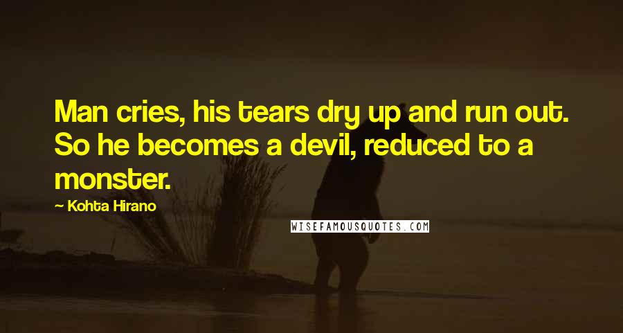 Kohta Hirano Quotes: Man cries, his tears dry up and run out. So he becomes a devil, reduced to a monster.