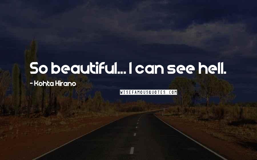Kohta Hirano Quotes: So beautiful... I can see hell.