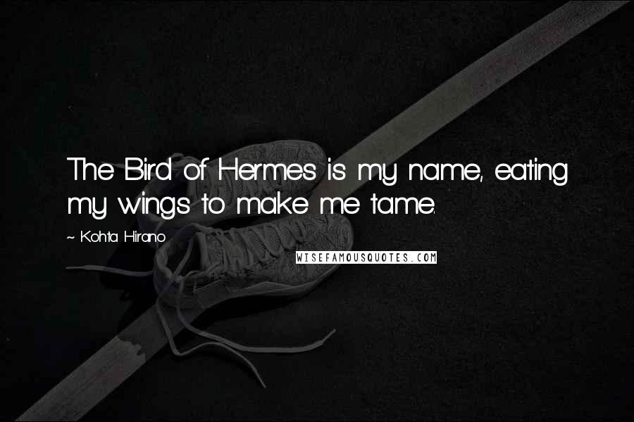 Kohta Hirano Quotes: The Bird of Hermes is my name, eating my wings to make me tame.