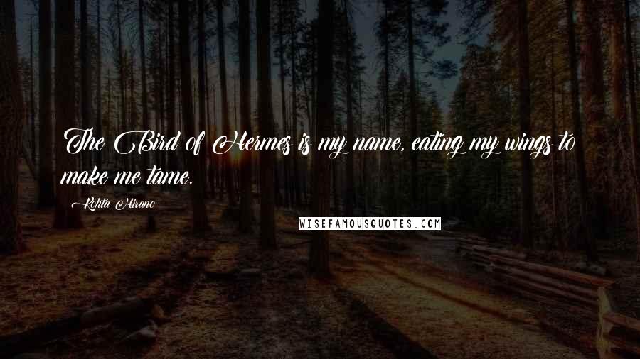 Kohta Hirano Quotes: The Bird of Hermes is my name, eating my wings to make me tame.