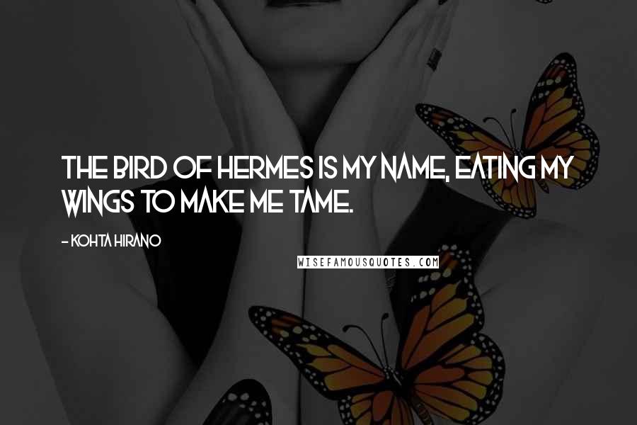 Kohta Hirano Quotes: The Bird of Hermes is my name, eating my wings to make me tame.