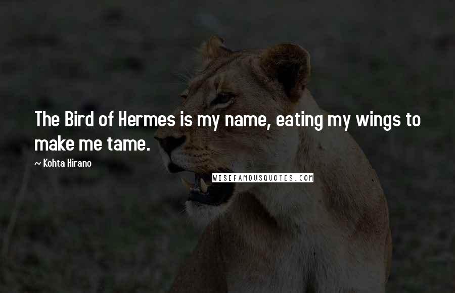 Kohta Hirano Quotes: The Bird of Hermes is my name, eating my wings to make me tame.