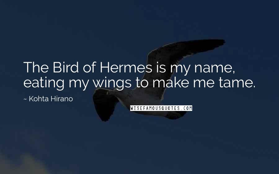 Kohta Hirano Quotes: The Bird of Hermes is my name, eating my wings to make me tame.