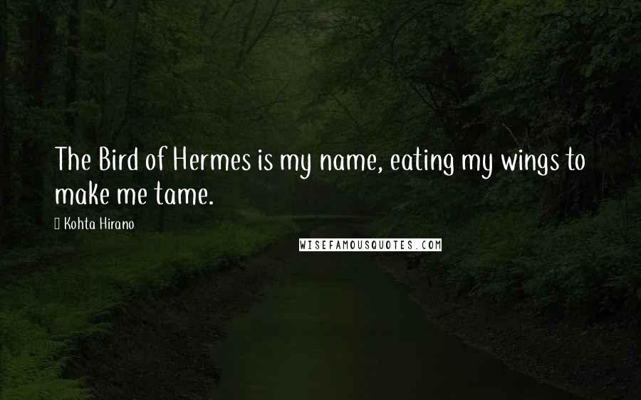 Kohta Hirano Quotes: The Bird of Hermes is my name, eating my wings to make me tame.