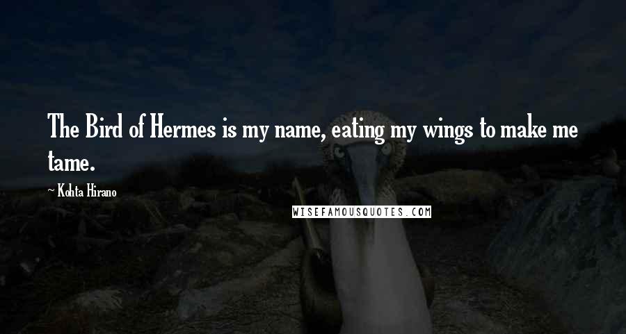 Kohta Hirano Quotes: The Bird of Hermes is my name, eating my wings to make me tame.