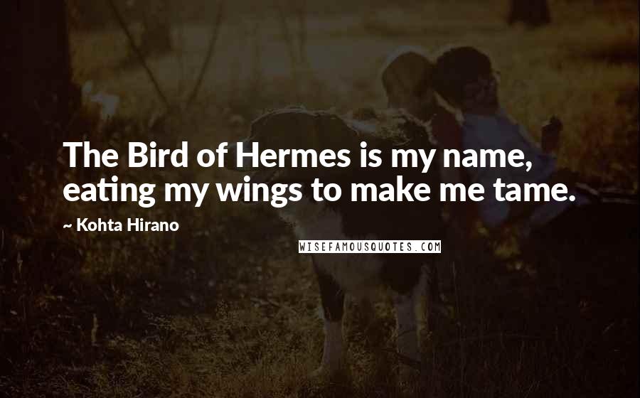 Kohta Hirano Quotes: The Bird of Hermes is my name, eating my wings to make me tame.