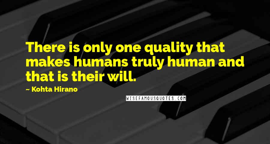 Kohta Hirano Quotes: There is only one quality that makes humans truly human and that is their will.