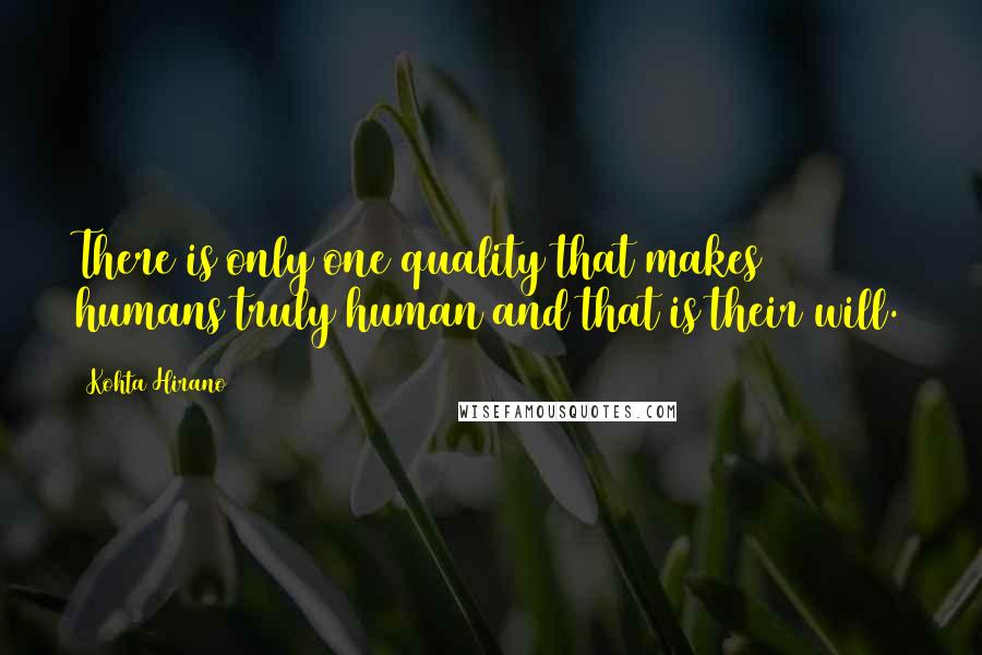 Kohta Hirano Quotes: There is only one quality that makes humans truly human and that is their will.