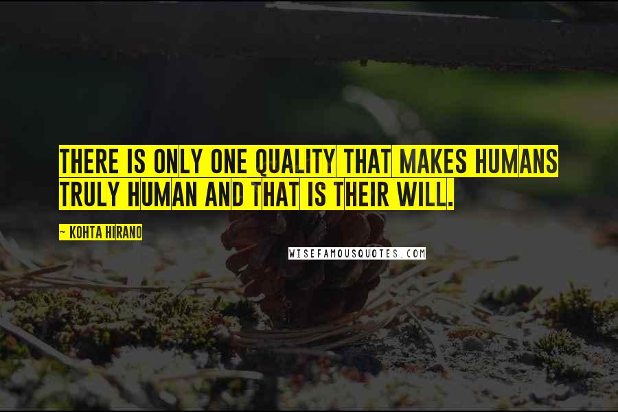 Kohta Hirano Quotes: There is only one quality that makes humans truly human and that is their will.