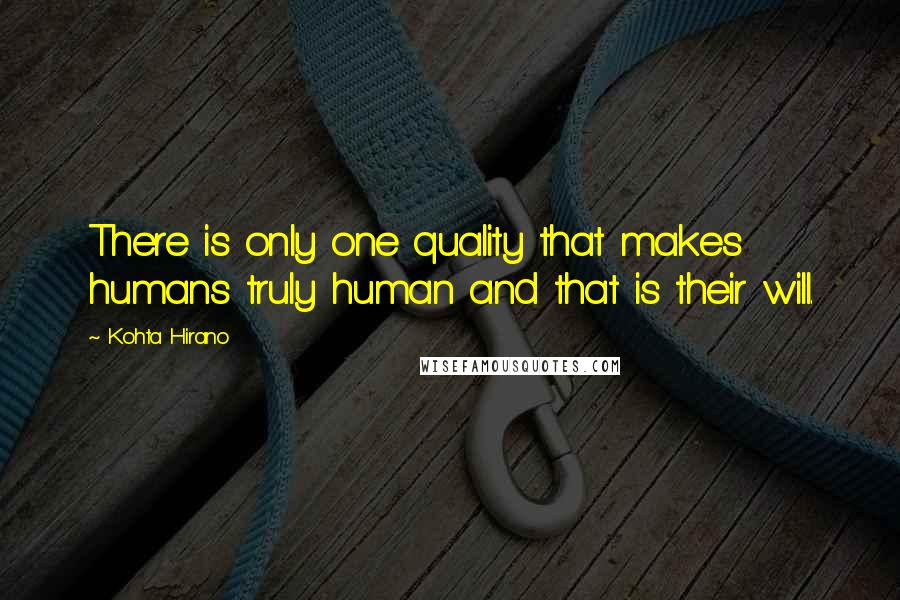 Kohta Hirano Quotes: There is only one quality that makes humans truly human and that is their will.