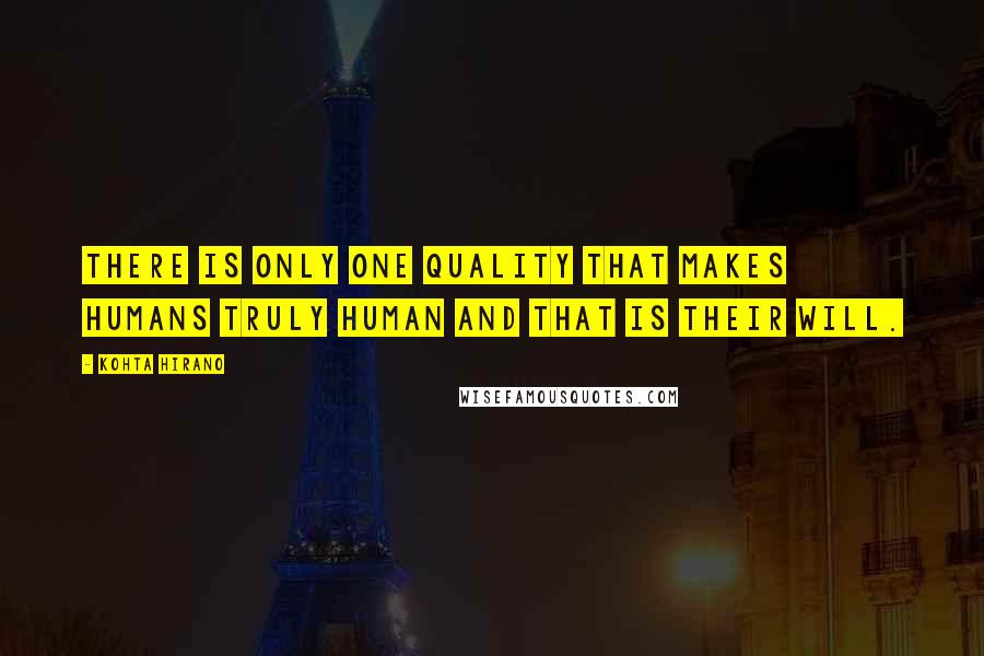 Kohta Hirano Quotes: There is only one quality that makes humans truly human and that is their will.