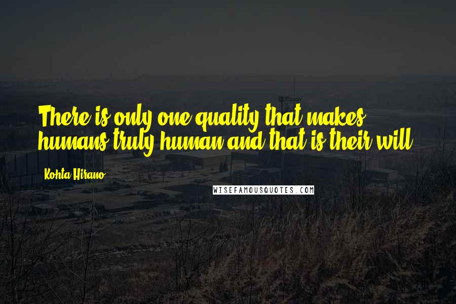 Kohta Hirano Quotes: There is only one quality that makes humans truly human and that is their will.