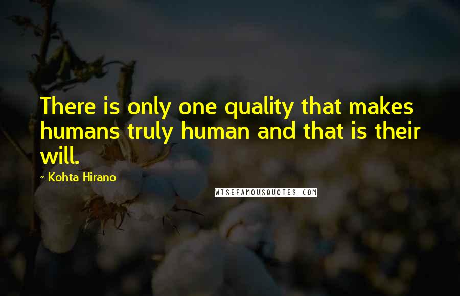 Kohta Hirano Quotes: There is only one quality that makes humans truly human and that is their will.