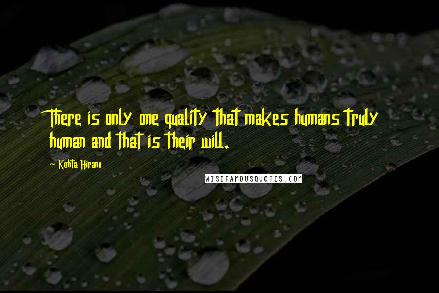 Kohta Hirano Quotes: There is only one quality that makes humans truly human and that is their will.