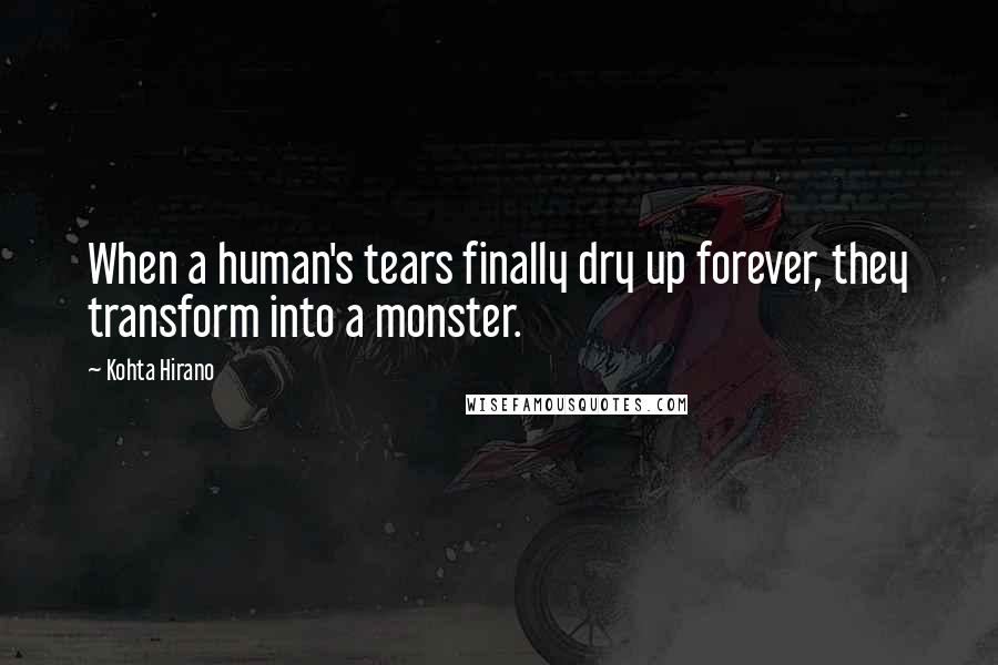 Kohta Hirano Quotes: When a human's tears finally dry up forever, they transform into a monster.