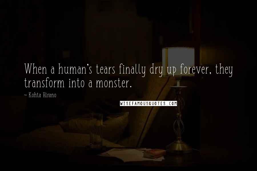 Kohta Hirano Quotes: When a human's tears finally dry up forever, they transform into a monster.