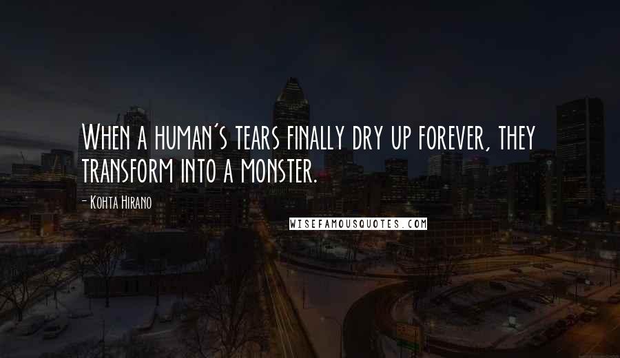 Kohta Hirano Quotes: When a human's tears finally dry up forever, they transform into a monster.