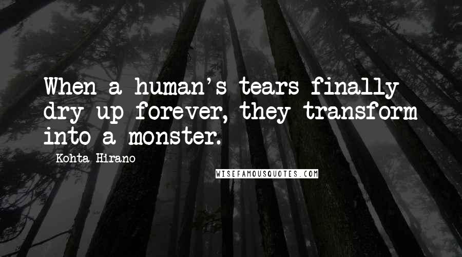 Kohta Hirano Quotes: When a human's tears finally dry up forever, they transform into a monster.