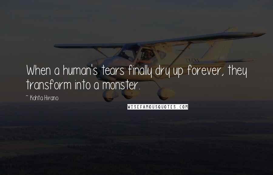 Kohta Hirano Quotes: When a human's tears finally dry up forever, they transform into a monster.