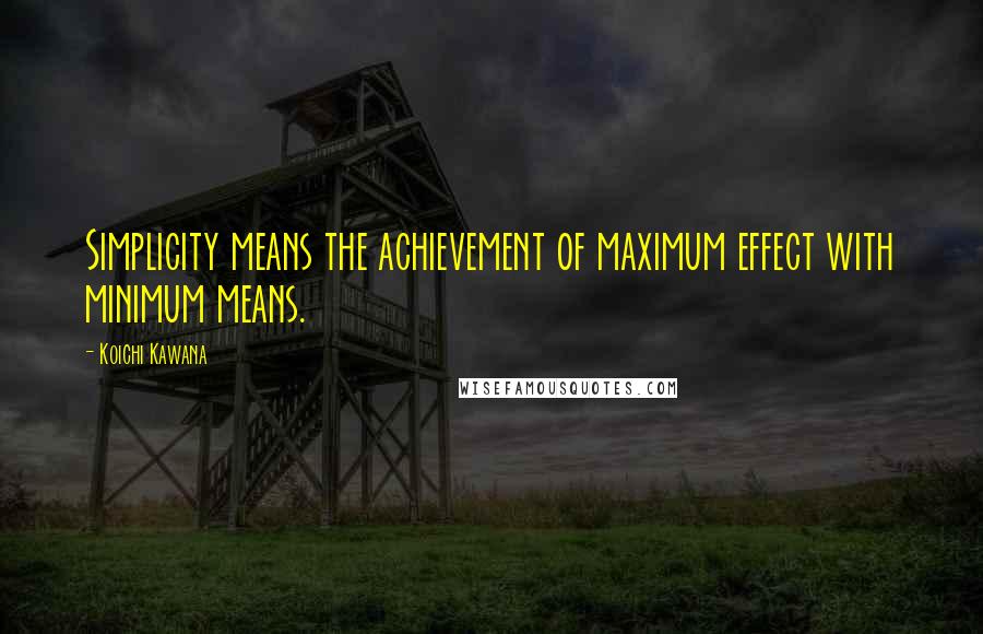 Koichi Kawana Quotes: Simplicity means the achievement of maximum effect with minimum means.